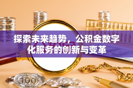 鹿泉探索未来趋势，公积金数字化服务的创新与变革