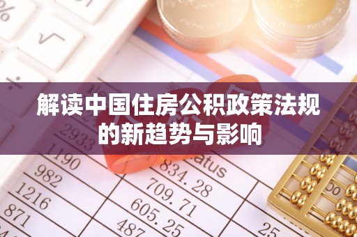 鹿泉解读中国住房公积政策法规的新趋势与影响