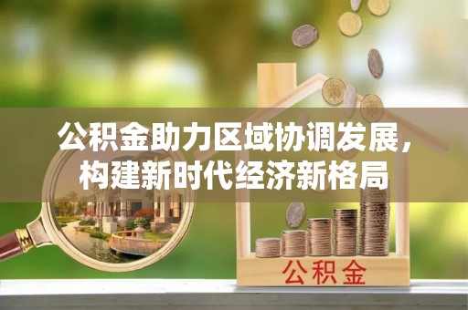 鹿泉公积金助力区域协调发展，构建新时代经济新格局