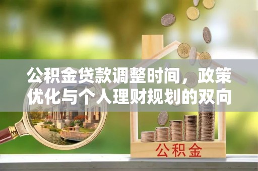 鹿泉公积金贷款调整时间，政策优化与个人理财规划的双向考量