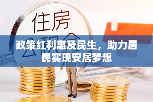 鹿泉政策红利惠及民生，助力居民实现安居梦想
