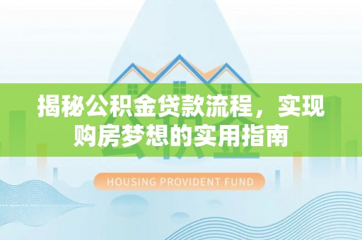 鹿泉揭秘公积金贷款流程，实现购房梦想的实用指南