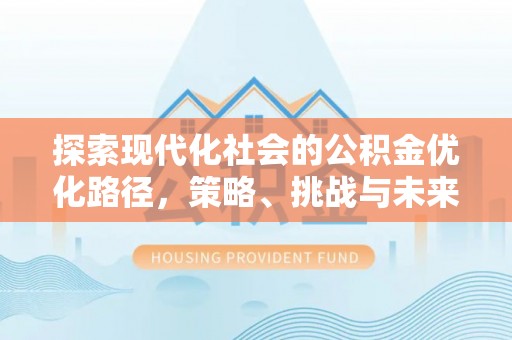鹿泉探索现代化社会的公积金优化路径，策略、挑战与未来展望
