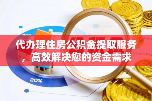 鹿泉代办理住房公积金提取服务，高效解决您的资金需求
