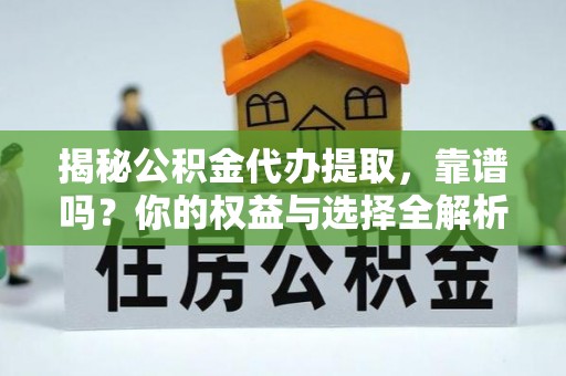 鹿泉揭秘公积金代办提取，靠谱吗？你的权益与选择全解析