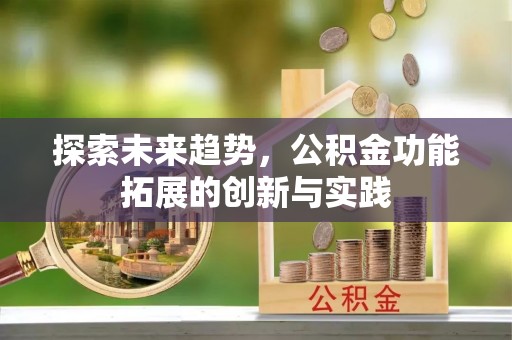 鹿泉探索未来趋势，公积金功能拓展的创新与实践