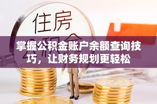 鹿泉掌握公积金账户余额查询技巧，让财务规划更轻松