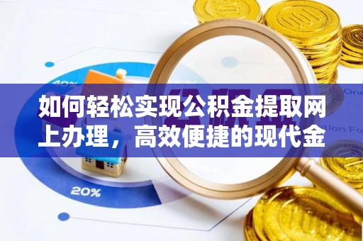 鹿泉如何轻松实现公积金提取网上办理，高效便捷的现代金融服务
