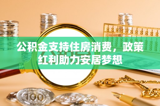 鹿泉公积金支持住房消费，政策红利助力安居梦想