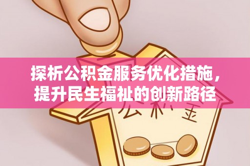 鹿泉探析公积金服务优化措施，提升民生福祉的创新路径