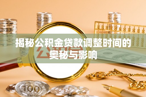 鹿泉揭秘公积金贷款调整时间的奥秘与影响