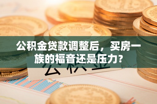 鹿泉公积金贷款调整后，买房一族的福音还是压力？