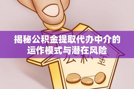 鹿泉揭秘公积金提取代办中介的运作模式与潜在风险