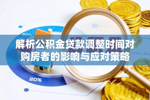 鹿泉解析公积金贷款调整时间对购房者的影响与应对策略