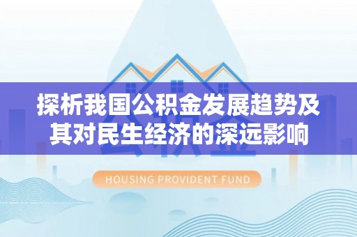 鹿泉探析我国公积金发展趋势及其对民生经济的深远影响