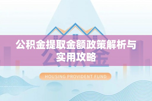 鹿泉公积金提取金额政策解析与实用攻略