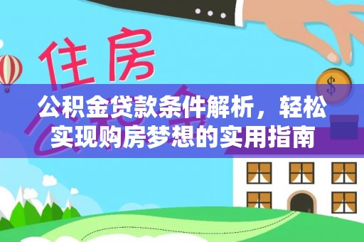 鹿泉公积金贷款条件解析，轻松实现购房梦想的实用指南