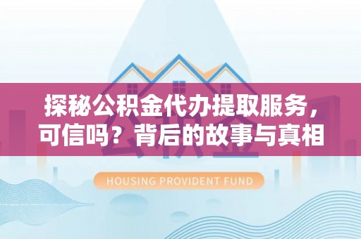 鹿泉探秘公积金代办提取服务，可信吗？背后的故事与真相