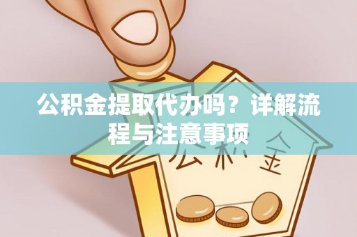 鹿泉公积金提取代办吗？详解流程与注意事项