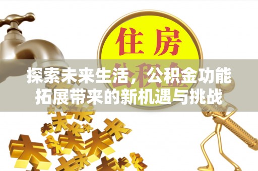 鹿泉探索未来生活，公积金功能拓展带来的新机遇与挑战