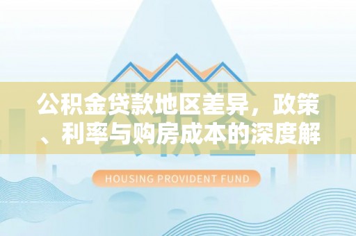 鹿泉公积金贷款地区差异，政策、利率与购房成本的深度解析
