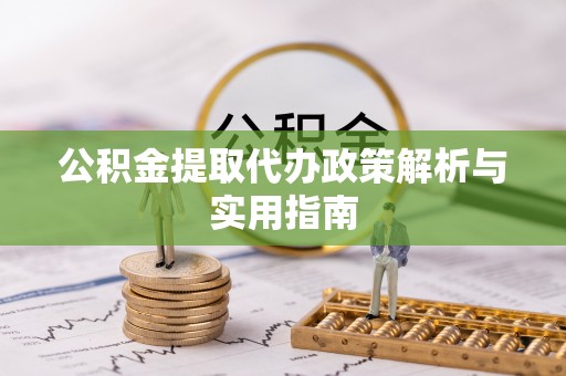 鹿泉公积金提取代办政策解析与实用指南