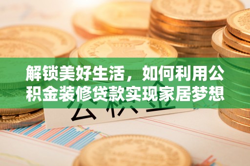 鹿泉解锁美好生活，如何利用公积金装修贷款实现家居梦想