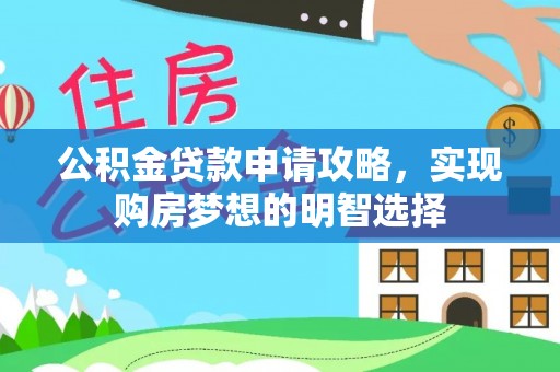 鹿泉公积金贷款申请攻略，实现购房梦想的明智选择