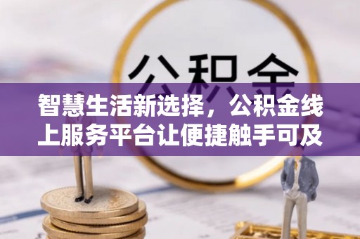 鹿泉智慧生活新选择，公积金线上服务平台让便捷触手可及