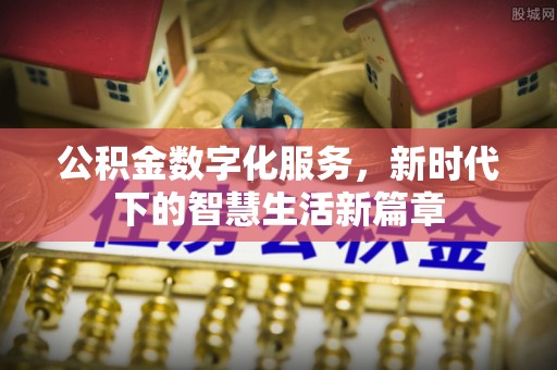 鹿泉公积金数字化服务，新时代下的智慧生活新篇章
