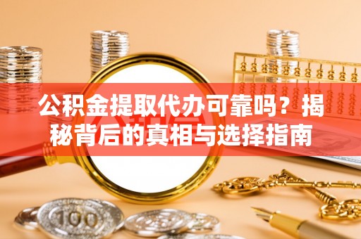 鹿泉公积金提取代办可靠吗？揭秘背后的真相与选择指南