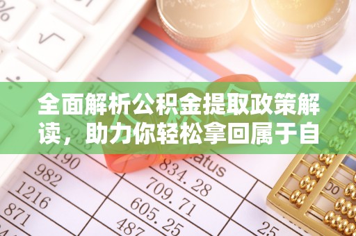 鹿泉全面解析公积金提取政策解读，助力你轻松拿回属于自己的钱
