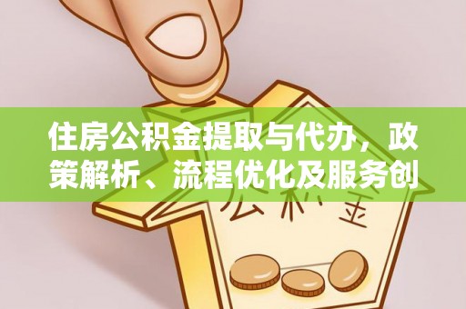 鹿泉住房公积金提取与代办，政策解析、流程优化及服务创新