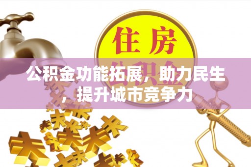 鹿泉公积金功能拓展，助力民生，提升城市竞争力