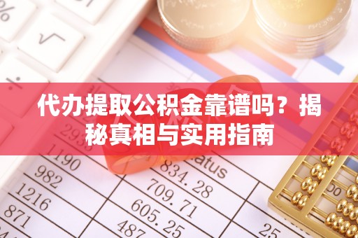 鹿泉代办提取公积金靠谱吗？揭秘真相与实用指南