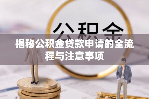 鹿泉揭秘公积金贷款申请的全流程与注意事项