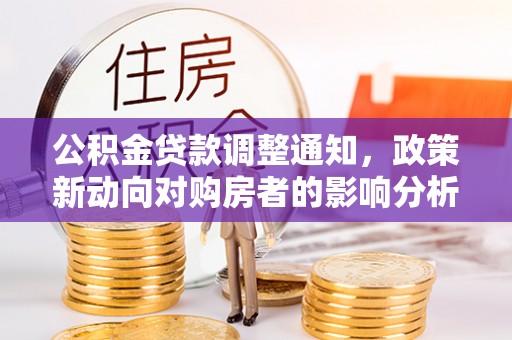 鹿泉公积金贷款调整通知，政策新动向对购房者的影响分析