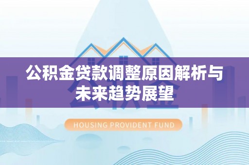 鹿泉公积金贷款调整原因解析与未来趋势展望