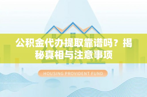 鹿泉公积金代办提取靠谱吗？揭秘真相与注意事项