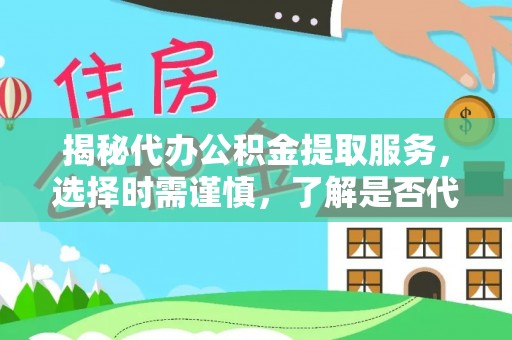 鹿泉揭秘代办公积金提取服务，选择时需谨慎，了解是否代办公积金提取可靠吗？