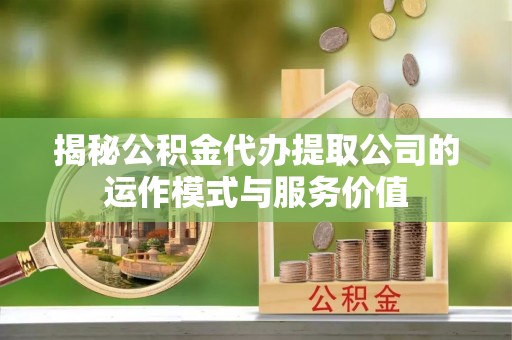 鹿泉揭秘公积金代办提取公司的运作模式与服务价值
