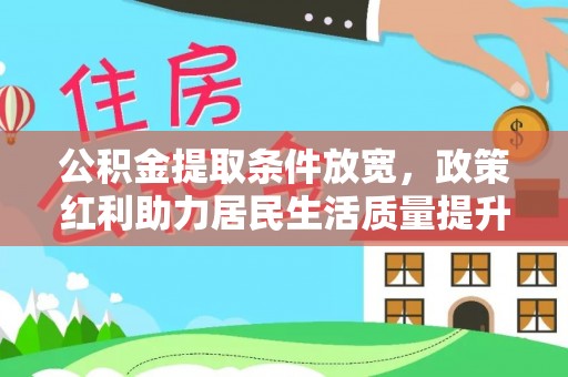 鹿泉公积金提取条件放宽，政策红利助力居民生活质量提升