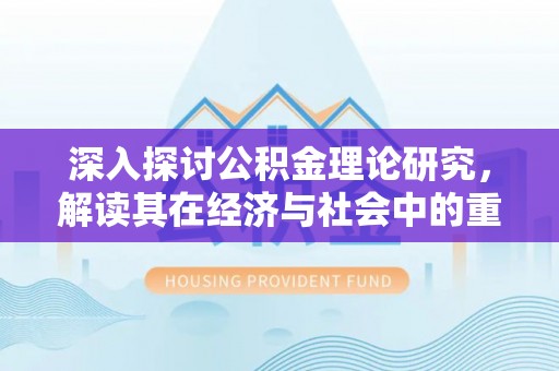鹿泉深入探讨公积金理论研究，解读其在经济与社会中的重要角色