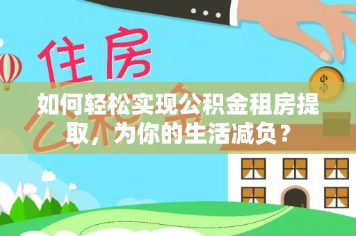鹿泉如何轻松实现公积金租房提取，为你的生活减负？