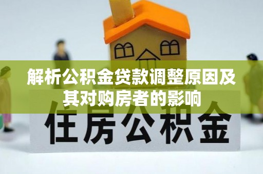 鹿泉解析公积金贷款调整原因及其对购房者的影响