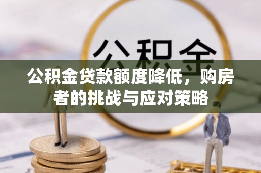 鹿泉公积金贷款额度降低，购房者的挑战与应对策略