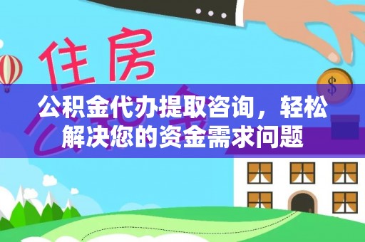鹿泉公积金代办提取咨询，轻松解决您的资金需求问题