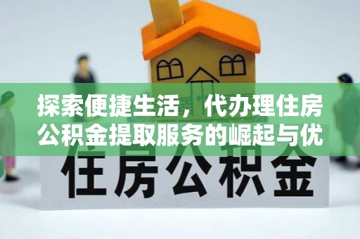 鹿泉探索便捷生活，代办理住房公积金提取服务的崛起与优势