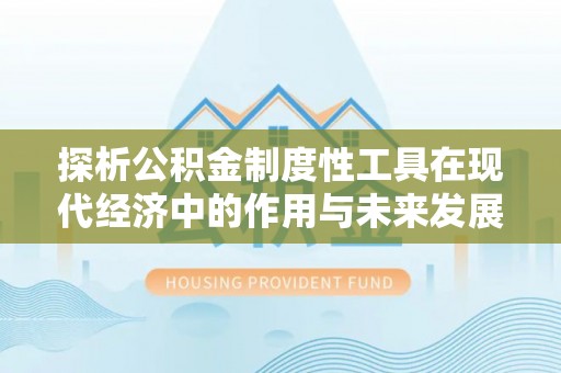 鹿泉探析公积金制度性工具在现代经济中的作用与未来发展趋势