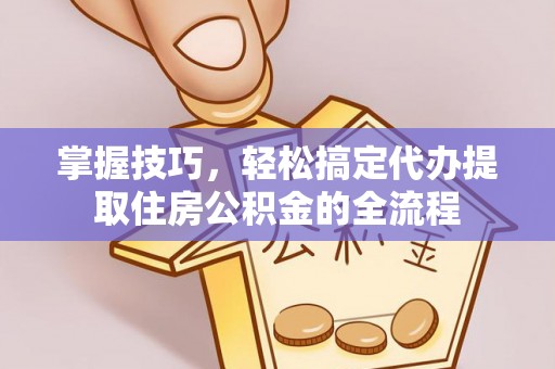 鹿泉掌握技巧，轻松搞定代办提取住房公积金的全流程